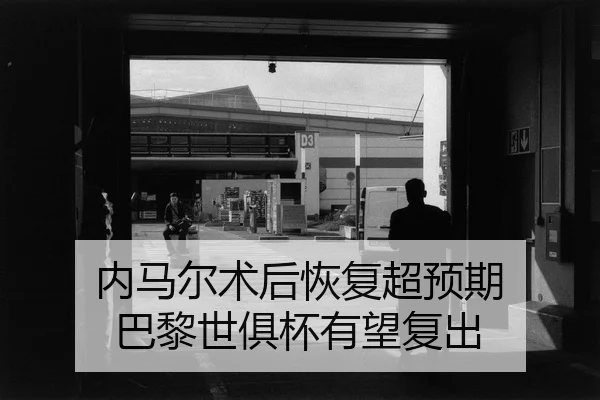 内马尔术后恢复超预期 巴黎世俱杯有望复出